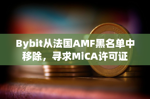 Bybit从法国AMF黑名单中移除，寻求MiCA许可证