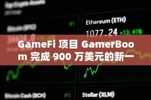 GameFi 项目 GamerBoom 完成 900 万美元的新一轮融资，NVIDIA 等参投