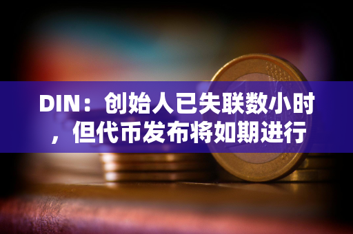 DIN：创始人已失联数小时，但代币发布将如期进行