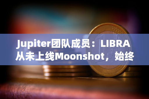 Jupiter团队成员：LIBRA从未上线Moonshot，始终显示警告