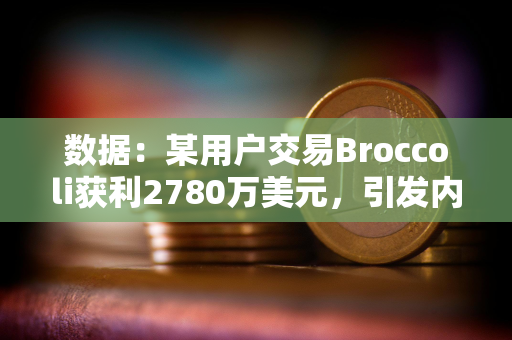 数据：某用户交易Broccoli获利2780万美元，引发内幕交易质疑