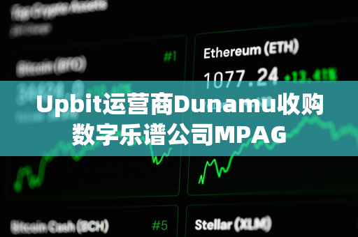 Upbit运营商Dunamu收购数字乐谱公司MPAG