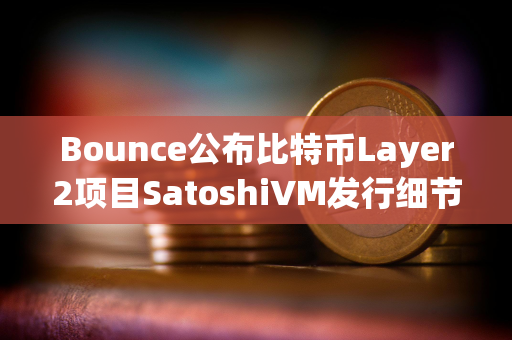 Bounce公布比特币Layer2项目SatoshiVM发行细节，将通过两种形式进行分配