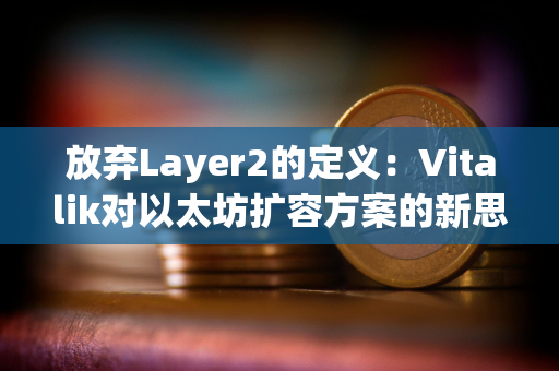 放弃Layer2的定义：Vitalik对以太坊扩容方案的新思考