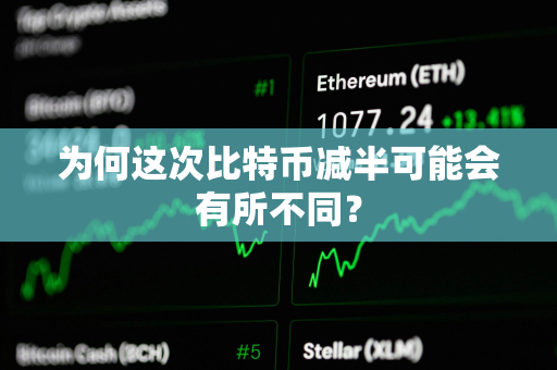 为何这次比特币减半可能会有所不同？