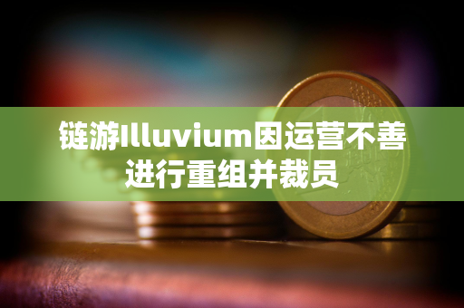 链游Illuvium因运营不善进行重组并裁员