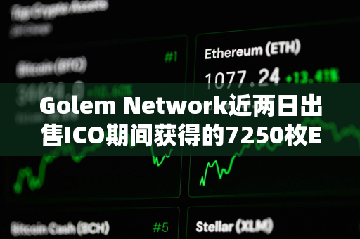 Golem Network近两日出售ICO期间获得的7250枚ETH