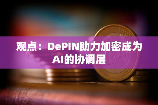 观点：DePIN助力加密成为AI的协调层