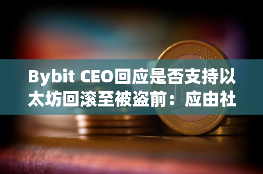 Bybit CEO回应是否支持以太坊回滚至被盗前：应由社区投票决定