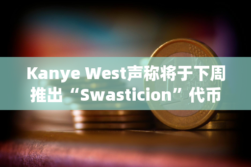 Kanye West声称将于下周推出“Swasticion”代币，并考虑推出自己的区块链