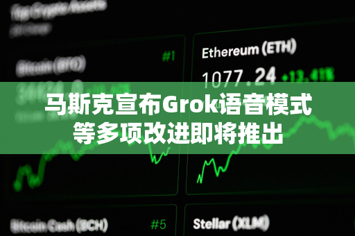 马斯克宣布Grok语音模式等多项改进即将推出