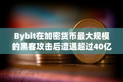 Bybit在加密货币最大规模的黑客攻击后遭遇超过40亿美元的“银行挤兑”