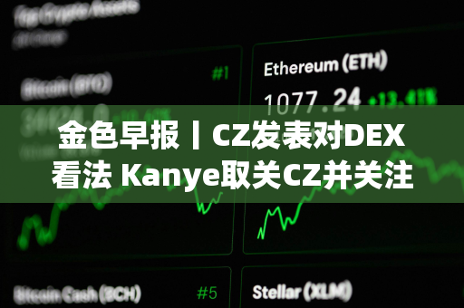 金色早报丨CZ发表对DEX看法 Kanye取关CZ并关注Polychain创始人