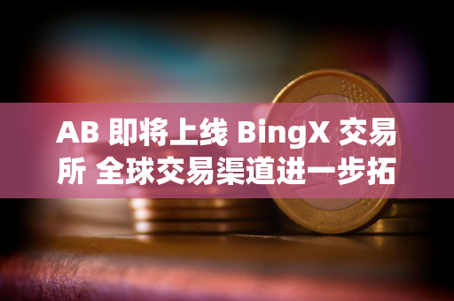 AB 即将上线 BingX 交易所 全球交易渠道进一步拓展