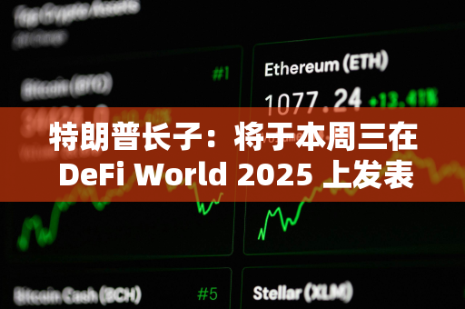 特朗普长子：将于本周三在 DeFi World 2025 上发表演讲