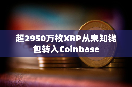 超2950万枚XRP从未知钱包转入Coinbase