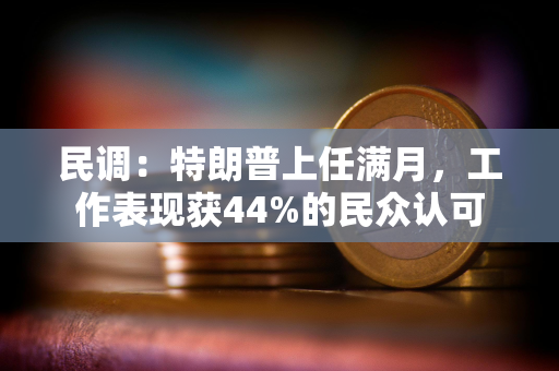 民调：特朗普上任满月，工作表现获44%的民众认可