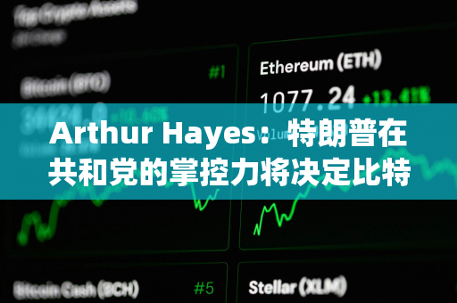 Arthur Hayes：特朗普在共和党的掌控力将决定比特币下一步走势