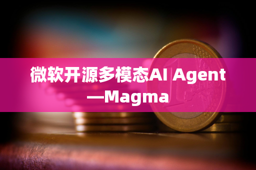 微软开源多模态AI Agent—Magma