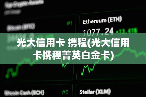 光大信用卡 携程(光大信用卡携程菁英白金卡)