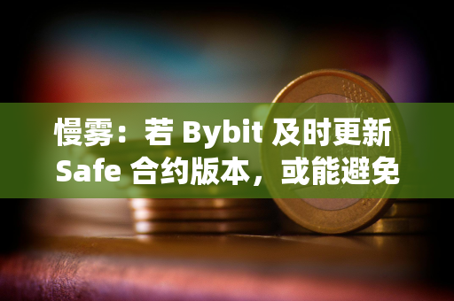 慢雾：若 Bybit 及时更新 Safe 合约版本，或能避免本次的黑客事件