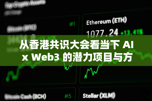 从香港共识大会看当下 AI x Web3 的潜力项目与方向