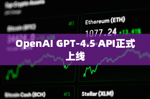 OpenAI GPT-4.5 API正式上线