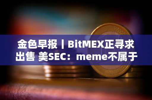 金色早报丨BitMEX正寻求出售 美SEC：meme不属于证券