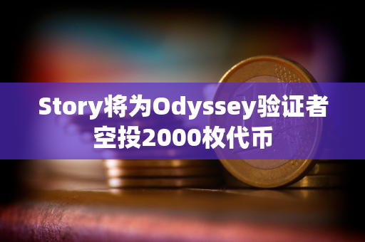 Story将为Odyssey验证者空投2000枚代币