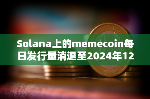 Solana上的memecoin每日发行量消退至2024年12月的水平