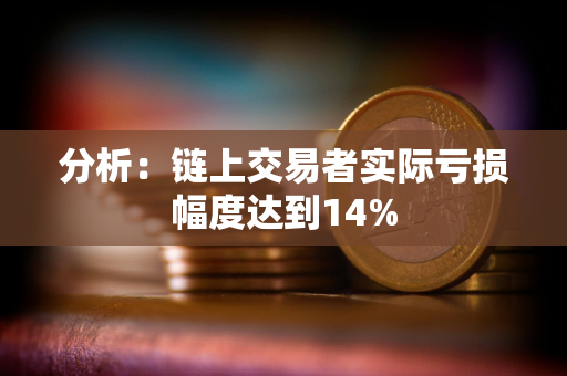 分析：链上交易者实际亏损幅度达到14%