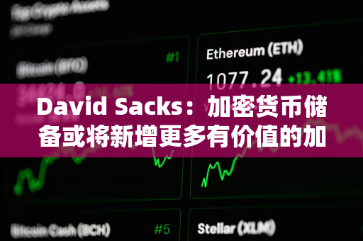 David Sacks：加密货币储备或将新增更多有价值的加密货币