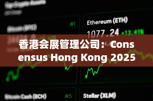 香港会展管理公司：Consensus Hong Kong 2025及周边活动带来2.75亿港元经济效益