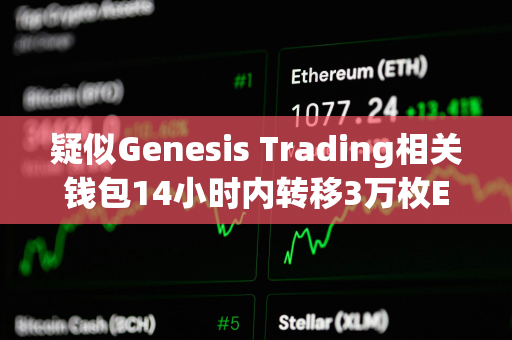 疑似Genesis Trading相关钱包14小时内转移3万枚ETH，或正在抛售