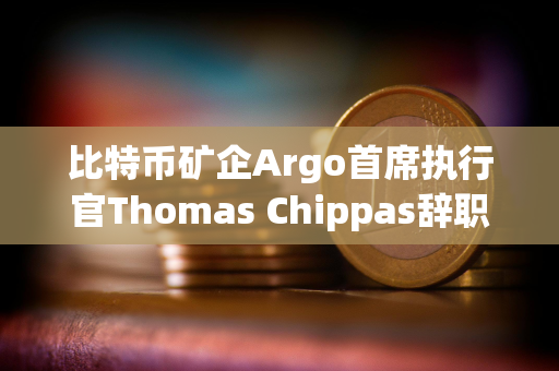 比特币矿企Argo首席执行官Thomas Chippas辞职