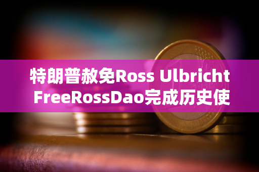 特朗普赦免Ross Ulbricht FreeRossDao完成历史使命了吗？