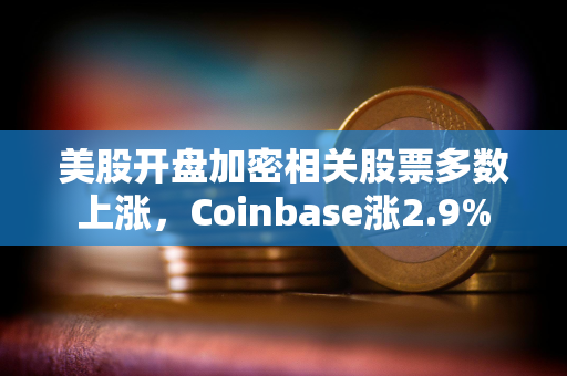 美股开盘加密相关股票多数上涨，Coinbase涨2.9%