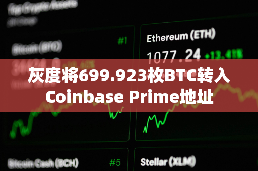 灰度将699.923枚BTC转入Coinbase Prime地址