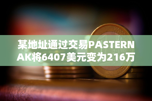 某地址通过交易PASTERNAK将6407美元变为216万美元