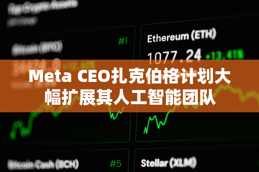 Meta CEO扎克伯格计划大幅扩展其人工智能团队