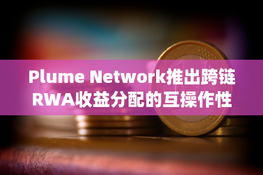 Plume Network推出跨链RWA收益分配的互操作性解决方案SkyLink