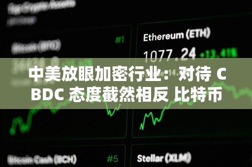 中美放眼加密行业：对待 CBDC 态度截然相反 比特币或成关键战场？