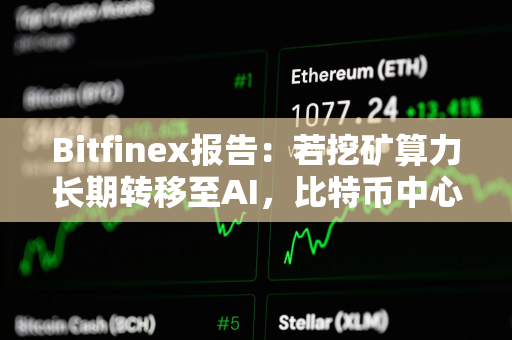 Bitfinex报告：若挖矿算力长期转移至AI，比特币中心化风险将变大