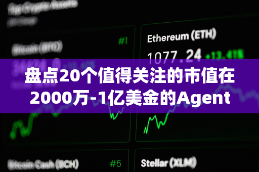 盘点20个值得关注的市值在2000万-1亿美金的Agent代币