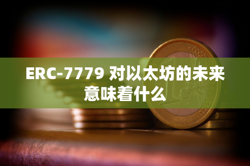 ERC-7779 对以太坊的未来意味着什么