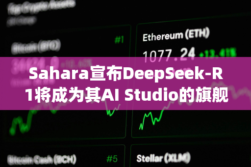 Sahara宣布DeepSeek-R1将成为其AI Studio的旗舰模型