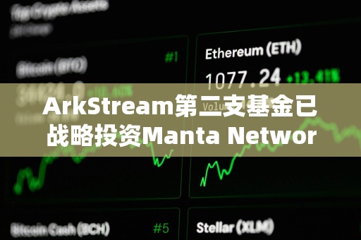 ArkStream第二支基金已战略投资Manta Network