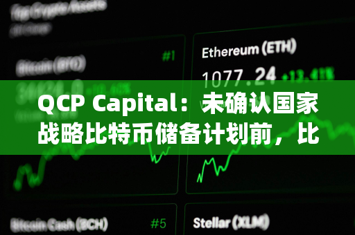 QCP Capital：未确认国家战略比特币储备计划前，比特币难以突破当前区间