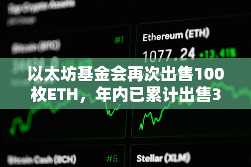 以太坊基金会再次出售100枚ETH，年内已累计出售300枚ETH