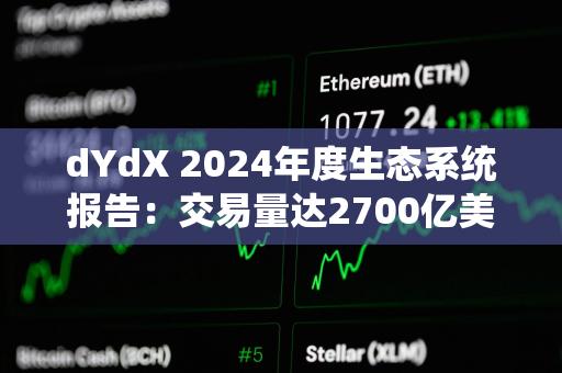 dYdX 2024年度生态系统报告：交易量达2700亿美元，社区分发6300万美元交易奖励